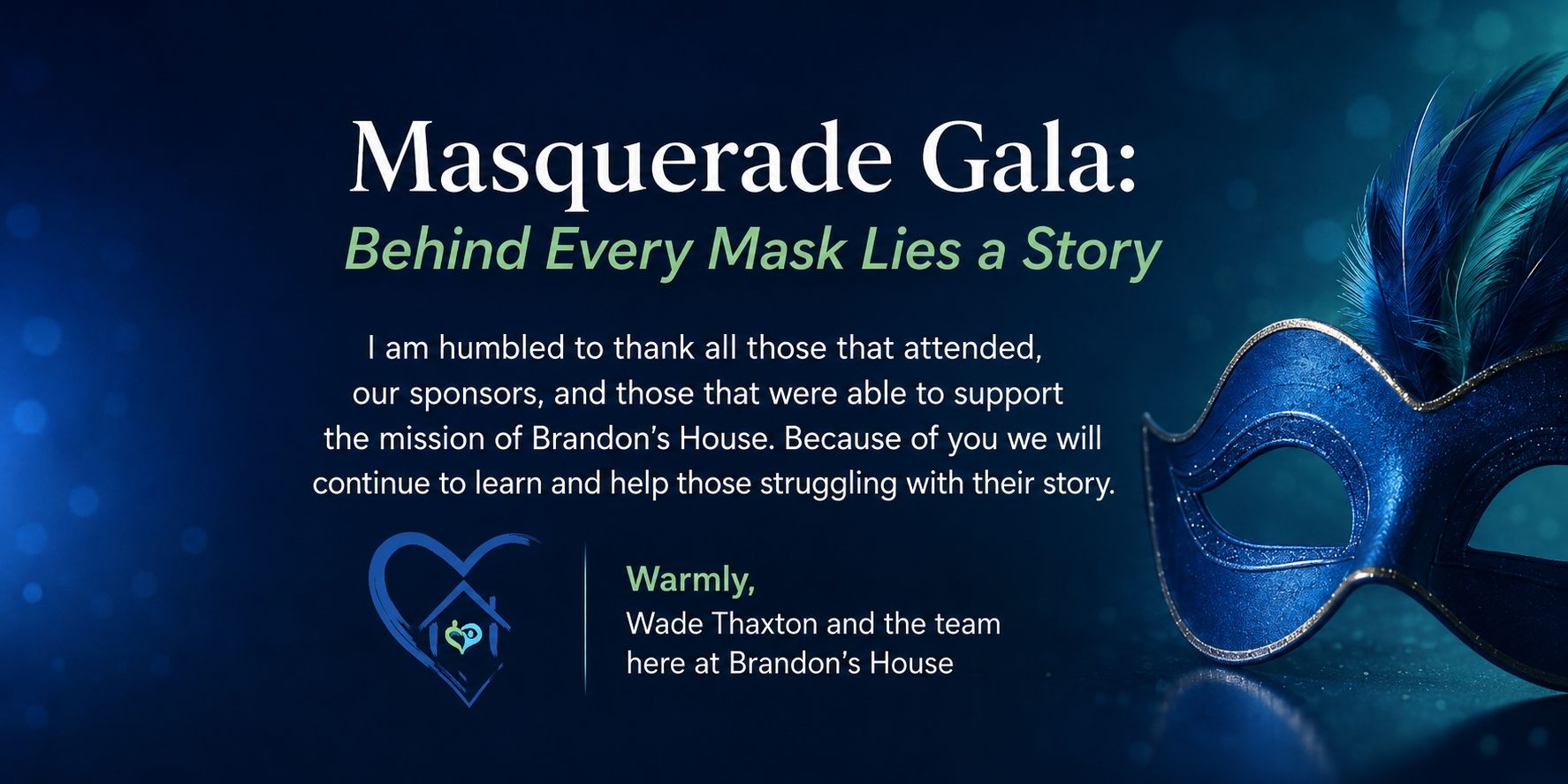 A Thank you from the Gala. I am humbled to thank all those that were able to support the mission of Brandon's House. Warmly, Wade Thaxton and the team here